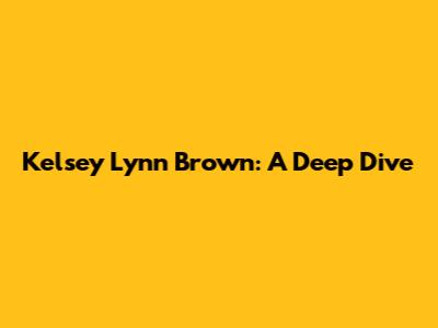 Kelsey Lynn Brown: A Deep Dive