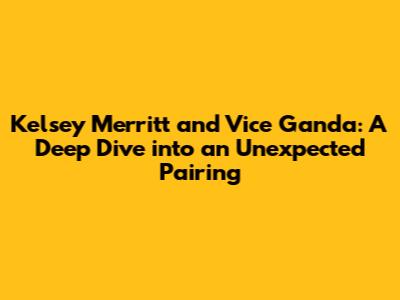 Kelsey Merritt and Vice Ganda: A Deep Dive into an Unexpected Pairing