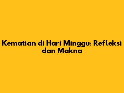 Kematian di Hari Minggu: Refleksi dan Makna