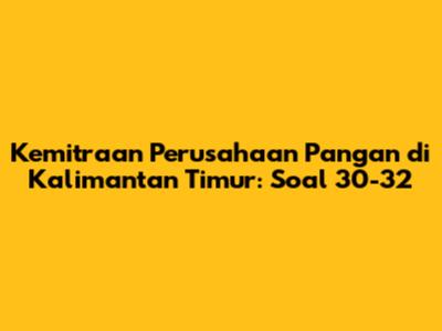 Kemitraan Perusahaan Pangan di Kalimantan Timur: Soal 30-32