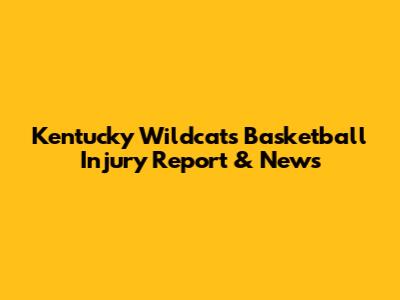 Kentucky Wildcats Basketball Injury Report & News
