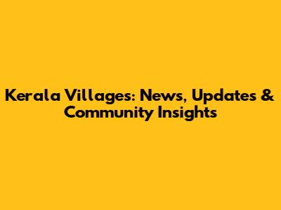Kerala Villages: News, Updates & Community Insights