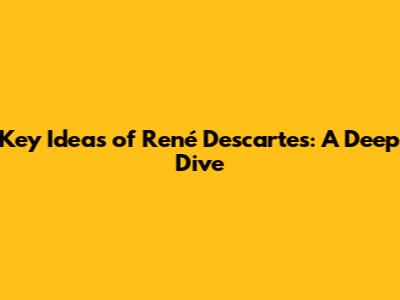 Key Ideas of René Descartes: A Deep Dive