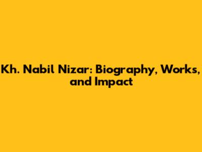 Kh. Nabil Nizar: Biography, Works, and Impact