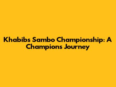 Khabib's Sambo Championship: A Champion's Journey