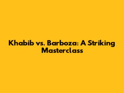 Khabib vs. Barboza: A Striking Masterclass