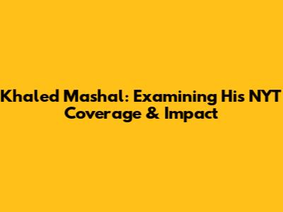 Khaled Mashal: Examining His NYT Coverage & Impact