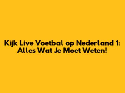 Kijk Live Voetbal op Nederland 1: Alles Wat Je Moet Weten!