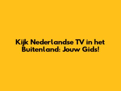 Kijk Nederlandse TV in het Buitenland: Jouw Gids!