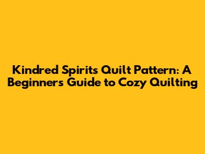 Kindred Spirits Quilt Pattern: A Beginner's Guide to Cozy Quilting