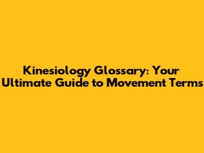 Kinesiology Glossary: Your Ultimate Guide to Movement Terms