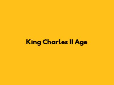 King Charles II Age