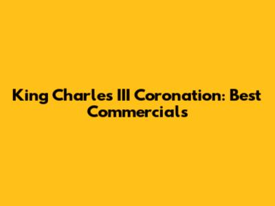 King Charles III Coronation: Best Commercials