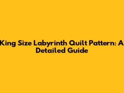King Size Labyrinth Quilt Pattern: A Detailed Guide