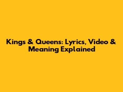 Kings & Queens: Lyrics, Video & Meaning Explained