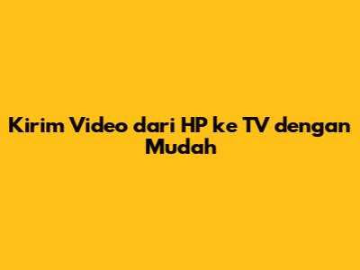 Kirim Video dari HP ke TV dengan Mudah