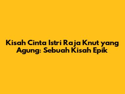 Kisah Cinta Istri Raja Knut yang Agung: Sebuah Kisah Epik