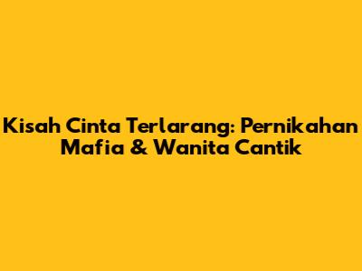 Kisah Cinta Terlarang: Pernikahan Mafia & Wanita Cantik