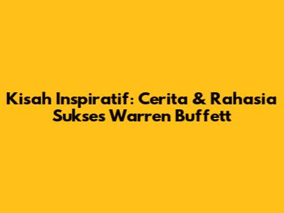 Kisah Inspiratif: Cerita & Rahasia Sukses Warren Buffett