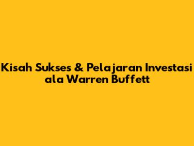 Kisah Sukses & Pelajaran Investasi ala Warren Buffett