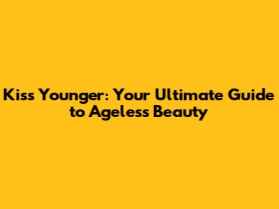Kiss Younger: Your Ultimate Guide to Ageless Beauty