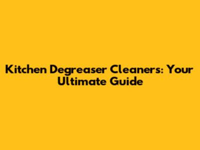 Kitchen Degreaser Cleaners: Your Ultimate Guide