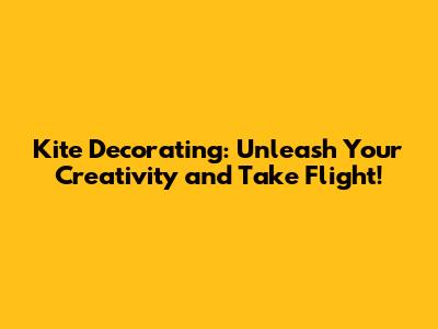 Kite Decorating: Unleash Your Creativity and Take Flight!
