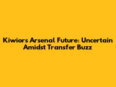 Kiwior's Arsenal Future: Uncertain Amidst Transfer Buzz