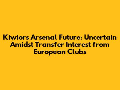 Kiwior's Arsenal Future: Uncertain Amidst Transfer Interest from European Clubs
