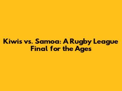 Kiwis vs. Samoa: A Rugby League Final for the Ages