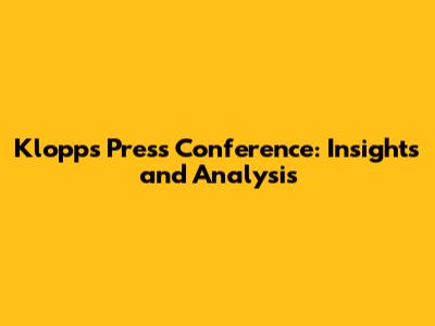 Klopp's Press Conference: Insights and Analysis