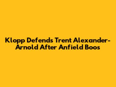 Klopp Defends Trent Alexander-Arnold After Anfield Boos
