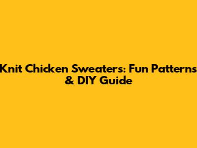 Knit Chicken Sweaters: Fun Patterns & DIY Guide