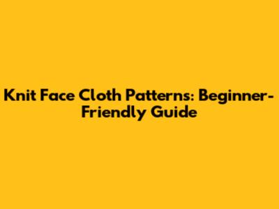 Knit Face Cloth Patterns: Beginner-Friendly Guide