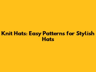 Knit Hats: Easy Patterns for Stylish Hats