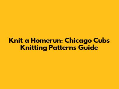 Knit a Homerun: Chicago Cubs Knitting Patterns Guide