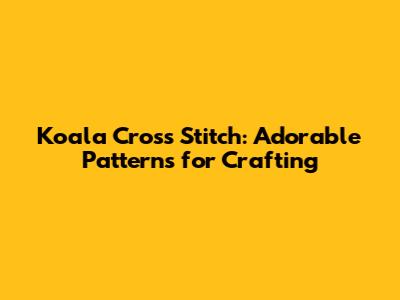 Koala Cross Stitch: Adorable Patterns for Crafting