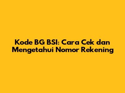Kode BG BSI: Cara Cek dan Mengetahui Nomor Rekening