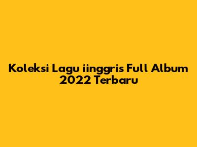 Koleksi Lagu "iinggris" Full Album 2022 Terbaru