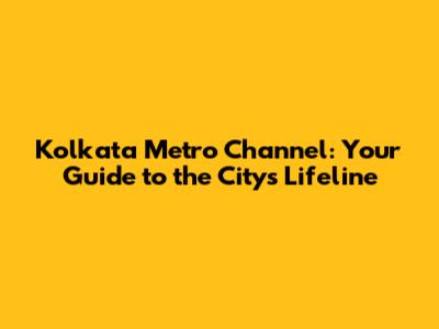 Kolkata Metro Channel: Your Guide to the City's Lifeline