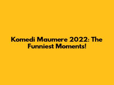 Komedi Maumere 2022: The Funniest Moments!