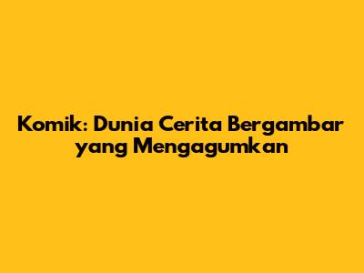 Komik: Dunia Cerita Bergambar yang Mengagumkan