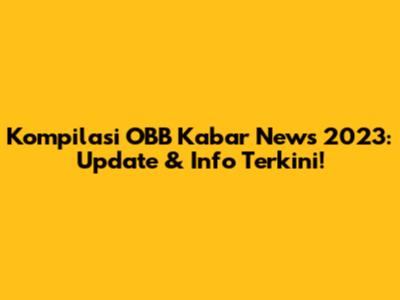 Kompilasi OBB Kabar News 2023: Update & Info Terkini!