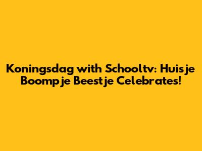 Koningsdag with Schooltv: Huisje Boompje Beestje Celebrates!