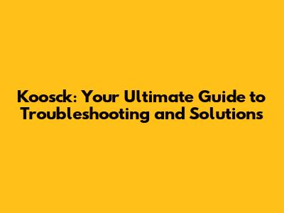 Koosck: Your Ultimate Guide to Troubleshooting and Solutions