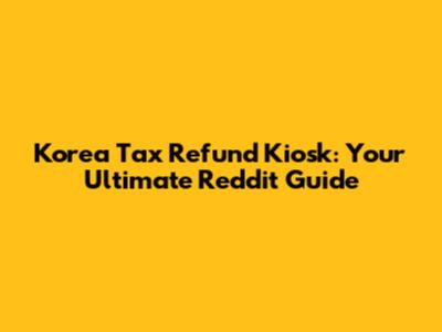 Korea Tax Refund Kiosk: Your Ultimate Reddit Guide