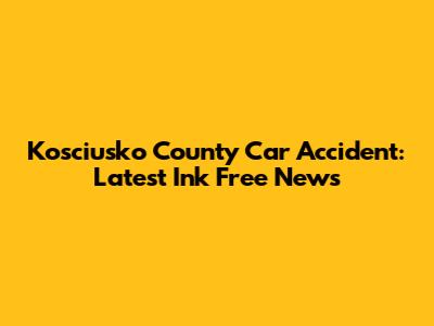 Kosciusko County Car Accident: Latest Ink Free News