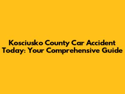 Kosciusko County Car Accident Today: Your Comprehensive Guide
