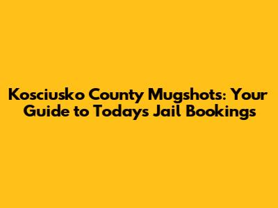 Kosciusko County Mugshots: Your Guide to Today's Jail Bookings