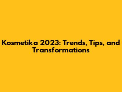 Kosmetika 2023: Trends, Tips, and Transformations